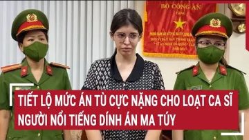 Tiết lộ mức án tù cực nặng cho loạt ca sĩ, người nổi tiếng dính án ma túy