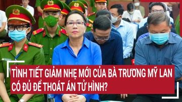 Tình tiết giảm nhẹ mới của bà Trương Mỹ Lan có đủ để thoát án tử hình?