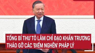 Tổng Bí thư Tô Lâm chỉ đạo khẩn trương tháo gỡ các điểm nghẽn pháp lý