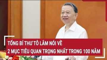 Tổng Bí thư Tô Lâm nói về 2 mục tiêu quan trọng nhất trong 100 năm