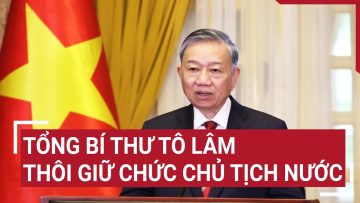 Tổng Bí thư Tô Lâm thôi giữ chức Chủ tịch nước
