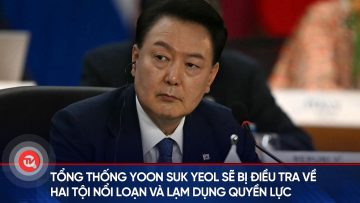Tổng thống Yoon Suk Yeol sẽ bị điều tra về hai tội nổi loạn và lạm dụng quyền lực