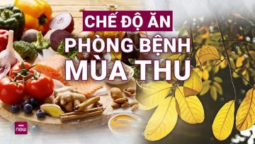 Top thực phẩm đặc biệt cấm kỵ trong mùa thu: Cẩn thận nếu không muốn mắc sai lầm gây hại | VTC Now