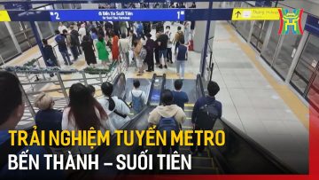 Trải nghiệm tuyến metro Bến Thành – Suối Tiên | Tin tức