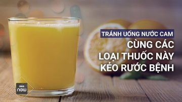 Tránh uống nước cam cùng các loại thuốc này nếu không muốn rước bệnh vào thân | VTC Now