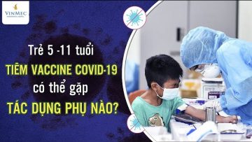 Trẻ 5-11 tuổi tiêm vaccine Covid-19 có thể gặp tác dụng phụ nào?