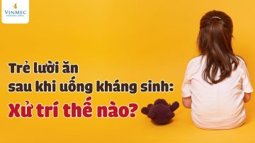 Trẻ lười ăn sau uống kháng sinh: Xử trí thế nào?