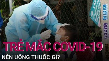 Trẻ mắc Covid-19 uống thuốc gì để nhanh khỏi bệnh? | VTC Now