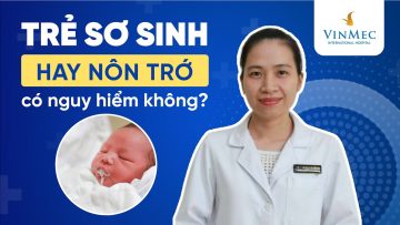 Trẻ sơ sinh hay nôn trớ có nguy hiểm không? | BS Phan Thị Cẩm Vân, BV Vinmec Đà Nẵng