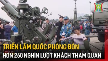 Triển lãm Quốc phòng đón hơn 260 nghìn lượt khách tham quan | Tin tức