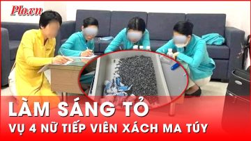 Triệt phá đường dây ma túy qua đường hàng không, làm sáng tỏ việc 4 nữ tiếp viên bị lợi dụng