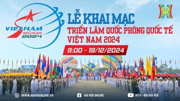 🔴TRỰC TIẾP: Khai mạc Triển lãm Quốc phòng quốc tế Việt Nam 2024