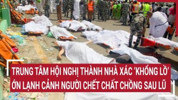 Trung tâm hội nghị thành nhà xác ‘khổng lồ’, run rẩy cảnh người chết chất chồng sau lũ