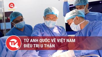 Từ Anh quốc về Việt Nam điều trị u thận | Truyền hình Quốc hội Việt Nam