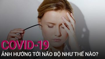 [Tư vấn sức khỏe] Covid-19 ảnh hướng nghiêm trọng tới não bộ như thế nào? | VTC Now