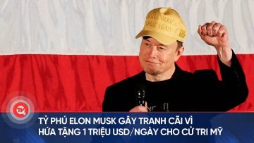 Tỷ phú Elon Musk gây tranh cãi vì hứa tặng 1 triệu USD/ngày cho cử tri Mỹ