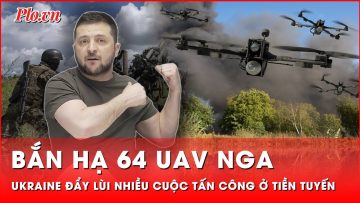 Ukraine bắn hạ 64 UAV, đẩy lùi 118 cuộc tấn công của quân Nga tại tiền tuyến | Thời sự quốc tế