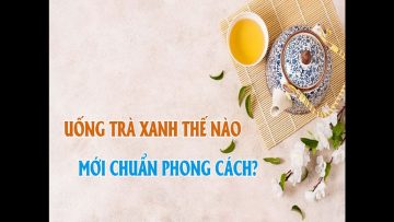 Uống trà xanh có tác dụng gì? Uống lúc nào thì tốt?