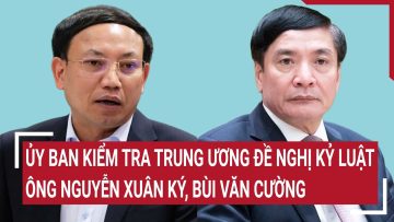 Ủy ban Kiểm tra Trung ương đề nghị kỷ luật các ông Nguyễn Xuân Ký, Bùi Văn Cường