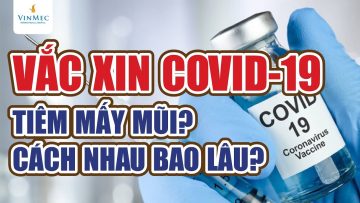 Vắc xin COVID-19 phải tiêm mấy mũi? Cách nhau bao lâu?