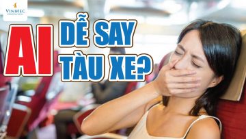 Vì sao bị say xe? Ai dễ say tàu xe? BS Đào Duy Khoa, BV Vinmec Central Park