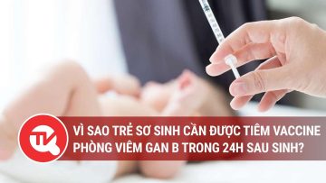 Vì sao trẻ sơ sinh cần được tiêm vaccine phòng viêm gan B trong 24h sau sinh?