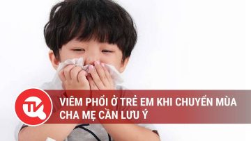 Viêm phổi ở trẻ em khi chuyển mùa – cha mẹ cần lưu ý | Truyền hình Quốc hội Việt Nam