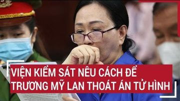 Viện kiểm sát nêu cách để Trương Mỹ Lan thoát án tử hình?