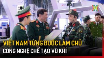 Việt Nam từng bước làm chủ công nghệ chế tạo vũ khí | Tin tức