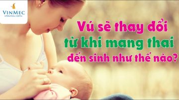 Vú thay đổi từ khi mang thai đến sinh thế nào?