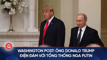 Washington Post: Ông Donald Trump điện đàm với tổng thống Nga Putin | Truyền hình Quốc hội Việt Nam