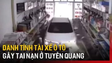 Xác minh tài xế ô tô gây tai nạn ở Tuyên Quang | Tin tức