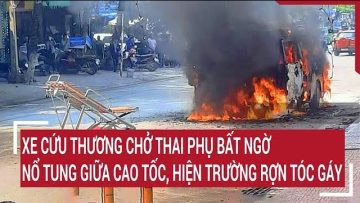 Xe cứu thương chở thai phụ bất ngờ nổ tung giữa cao tốc, hiện trường rợn tóc gáy