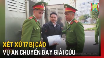 Xét xử 17 bị cáo vụ chuyến bay giải cứu | Tin tức