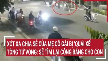 Xót xa chia sẻ của mẹ cô gái bị quái xế tông tử vong ở Hà Nội: Sẽ tìm lại công bằng cho con