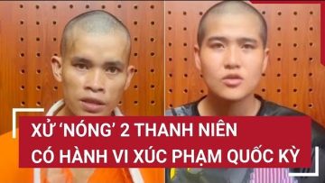 Xử lý 2 thanh niên có hành vi xúc phạm Quốc kỳ