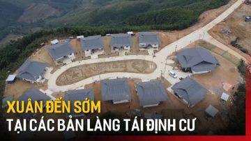 Xuân đến sớm trên các bản làng tái định cư sau lũ | Tin tức