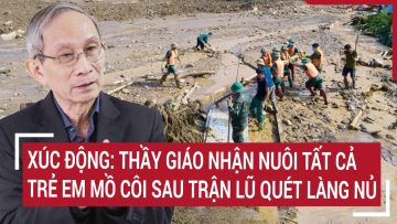 Xúc động: Thầy giáo nhận nuôi tất cả trẻ em mồ côi sau trận lũ quét Làng Nủ