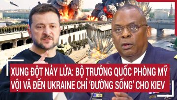 Xung đột nảy lửa: Bộ trưởng Quốc phòng Mỹ vội vã đến Ukraine chỉ ‘đường sống’ cho Kiev