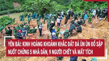 Yên Bái: Kinh hoàng khoảnh khắc đất đá ùn ùn đổ sập, nuốt chửng 5 nhà dân, 9 người chết và mất tích