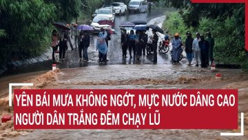 Yên Bái mưa không ngớt, mực nước dâng cao, người dân trắng đêm chạy lũ